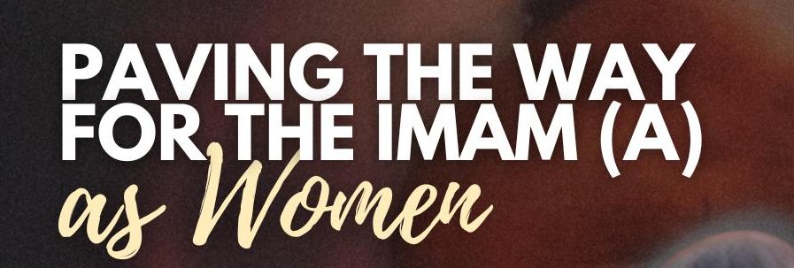 Paving the way for the Imam (A) as Women